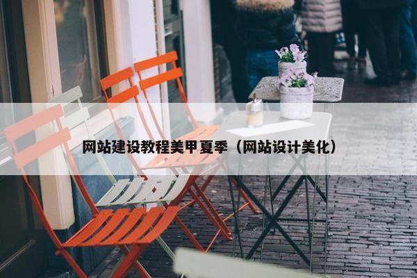 网站建设教程美甲夏季（网站设计美化）