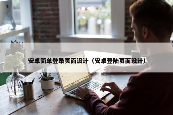 安卓简单登录页面设计（安卓登陆页面设计）