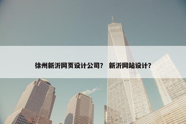 徐州新沂网页设计公司？ 新沂网站设计？