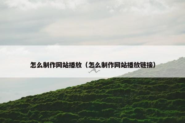 怎么制作网站播放（怎么制作网站播放链接）