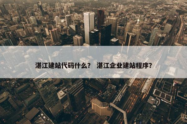 湛江建站代码什么？ 湛江企业建站程序？