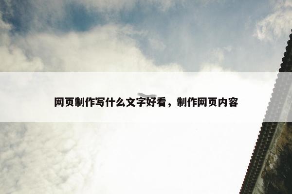 网页制作写什么文字好看，制作网页内容