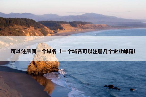可以注册同一个域名（一个域名可以注册几个企业邮箱）