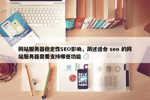 网站服务器稳定性SEO影响，简述适合 seo 的网站服务器需要支持哪些功能