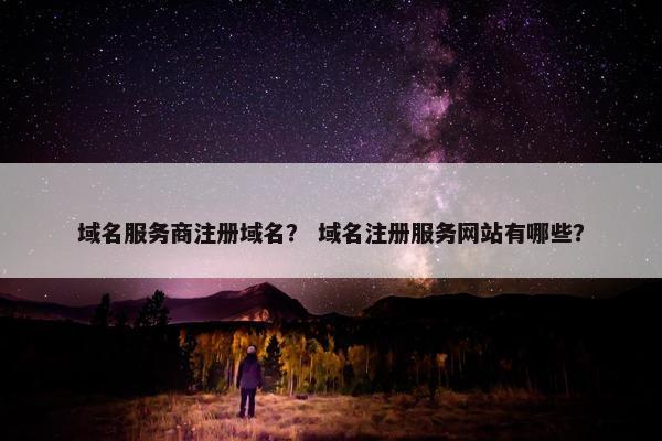 域名服务商注册域名？ 域名注册服务网站有哪些？