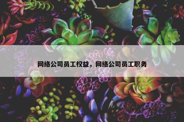 网络公司员工权益，网络公司员工职务