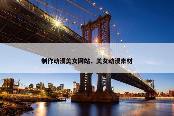 制作动漫美女网站，美女动漫素材