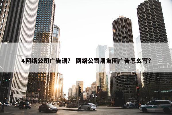 4网络公司广告语？ 网络公司朋友圈广告怎么写？