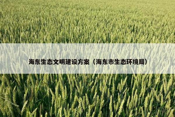 海东生态文明建设方案（海东市生态环境局）