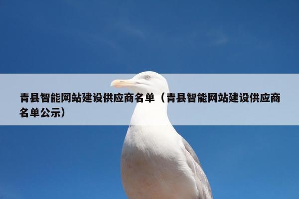 青县智能网站建设供应商名单（青县智能网站建设供应商名单公示）