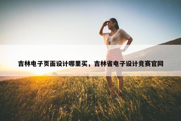 吉林电子页面设计哪里买，吉林省电子设计竞赛官网