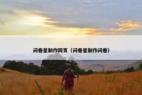 问卷星制作网页（问卷星制作问卷）