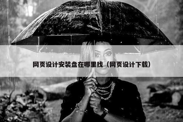 网页设计安装盘在哪里找（网页设计下载）