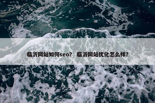 临沂网站如何seo？ 临沂网站优化怎么样？