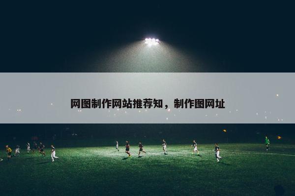 网图制作网站推荐知，制作图网址