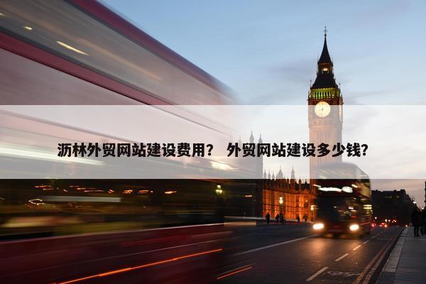 沥林外贸网站建设费用？ 外贸网站建设多少钱？