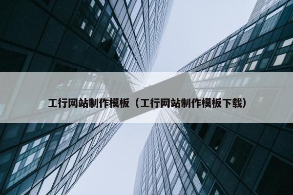 工行网站制作模板（工行网站制作模板下载）