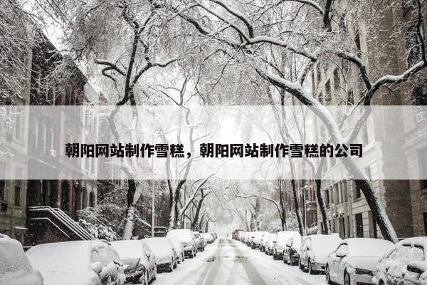 朝阳网站制作雪糕，朝阳网站制作雪糕的公司