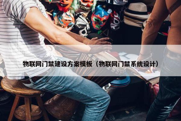物联网门禁建设方案模板（物联网门禁系统设计）
