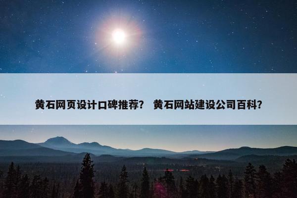 黄石网页设计口碑推荐？ 黄石网站建设公司百科？