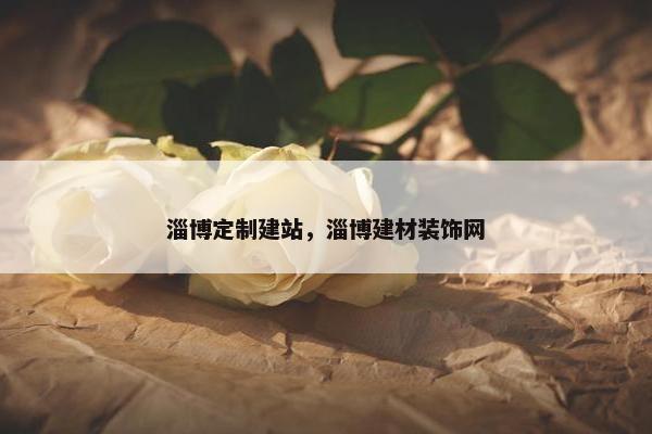 淄博定制建站，淄博建材装饰网