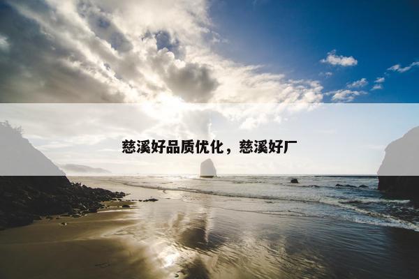 慈溪好品质优化，慈溪好厂