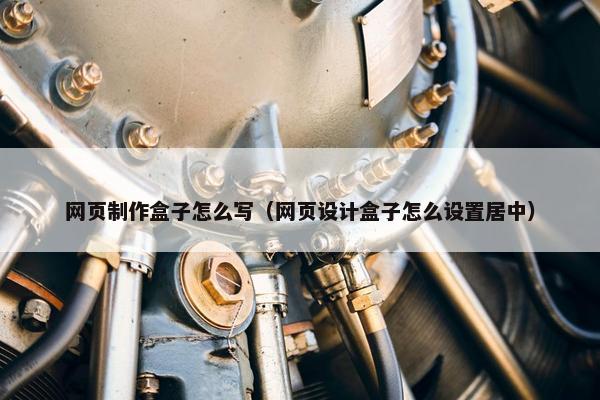 网页制作盒子怎么写（网页设计盒子怎么设置居中）