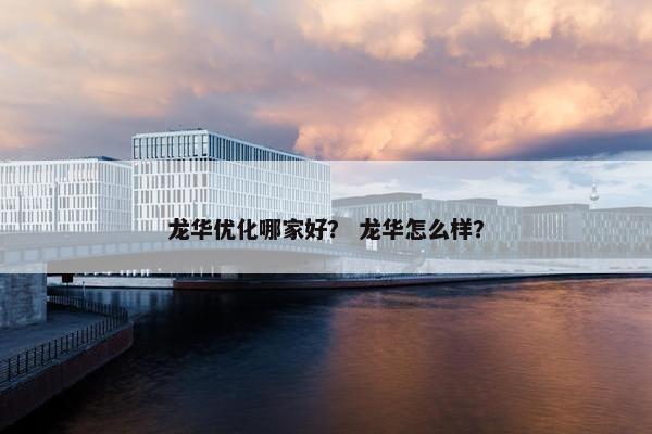 龙华优化哪家好？ 龙华怎么样？