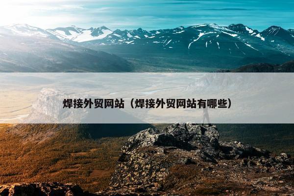 焊接外贸网站（焊接外贸网站有哪些）