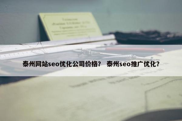 泰州网站seo优化公司价格？ 泰州seo推广优化？