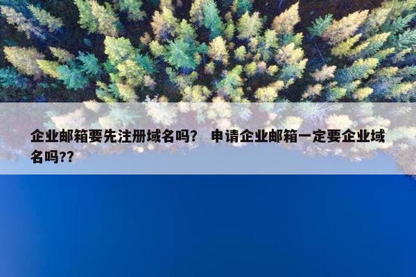 企业邮箱要先注册域名吗？ 申请企业邮箱一定要企业域名吗?？
