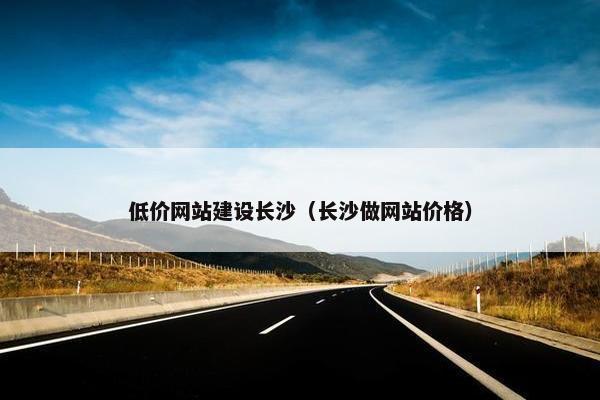 低价网站建设长沙（长沙做网站价格）
