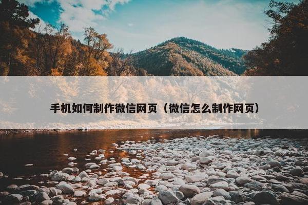 手机如何制作微信网页（微信怎么制作网页）