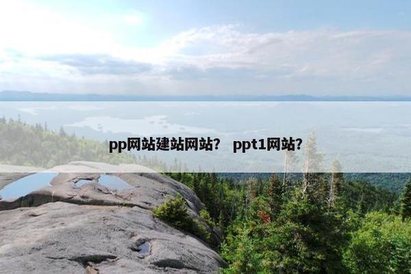 pp网站建站网站？ ppt1网站？