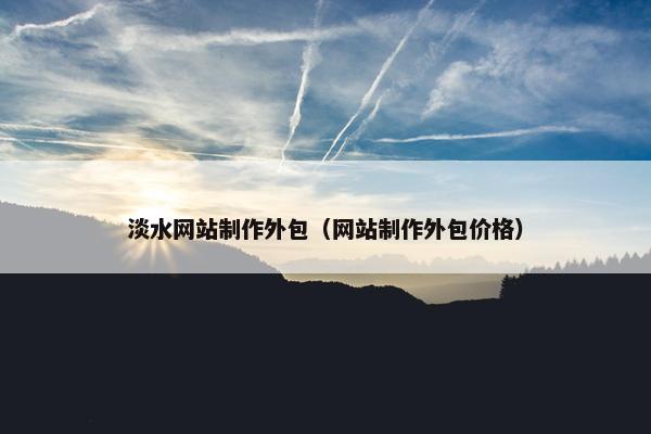 淡水网站制作外包（网站制作外包价格）