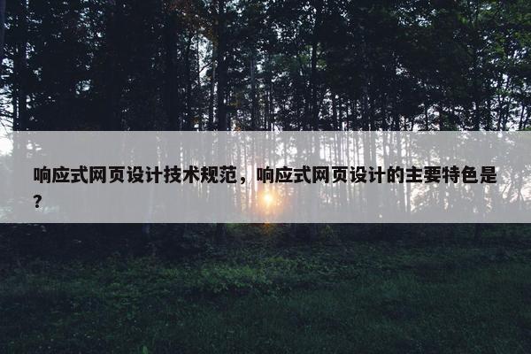 响应式网页设计技术规范，响应式网页设计的主要特色是?