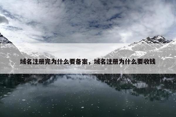 域名注册完为什么要备案，域名注册为什么要收钱
