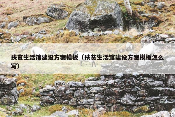 扶贫生活馆建设方案模板（扶贫生活馆建设方案模板怎么写）