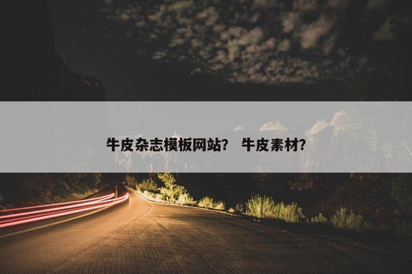 牛皮杂志模板网站？ 牛皮素材？