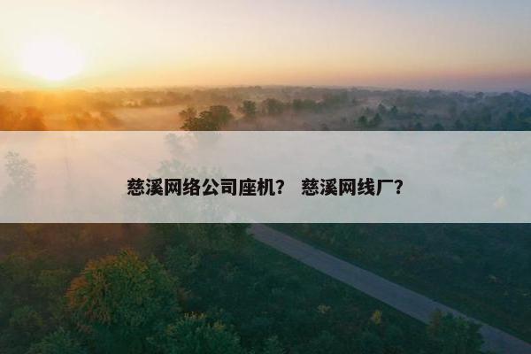 慈溪网络公司座机？ 慈溪网线厂？
