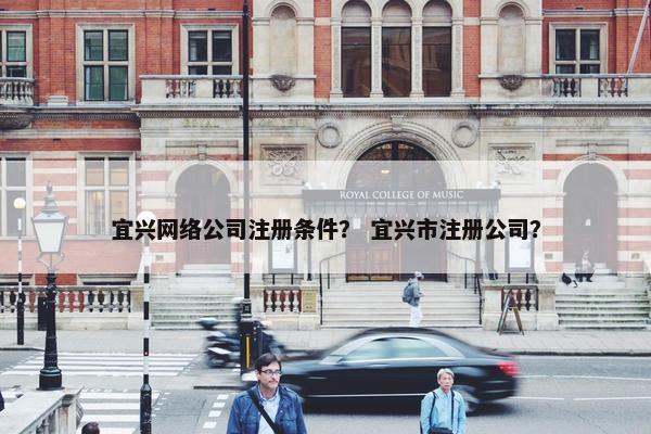宜兴网络公司注册条件？ 宜兴市注册公司？