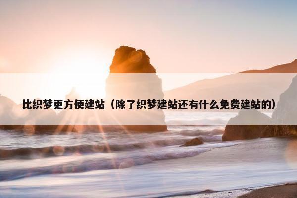 比织梦更方便建站（除了织梦建站还有什么免费建站的）