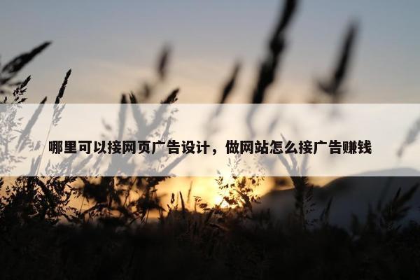 哪里可以接网页广告设计，做网站怎么接广告赚钱