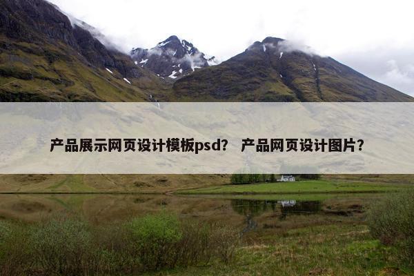 产品展示网页设计模板psd？ 产品网页设计图片？
