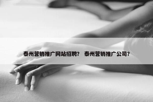 泰州营销推广网站招聘？ 泰州营销推广公司？