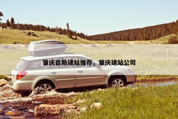 肇庆自助建站推荐，肇庆建站公司