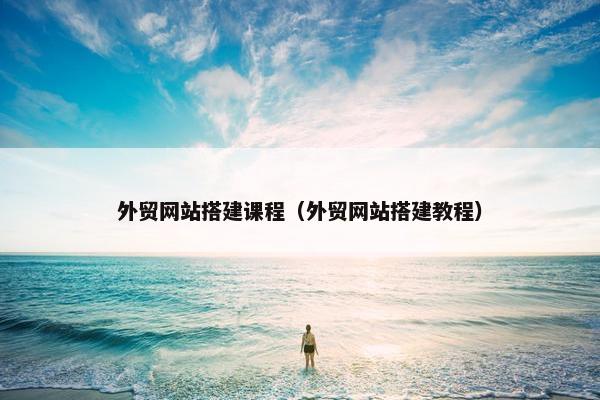 外贸网站搭建课程（外贸网站搭建教程）