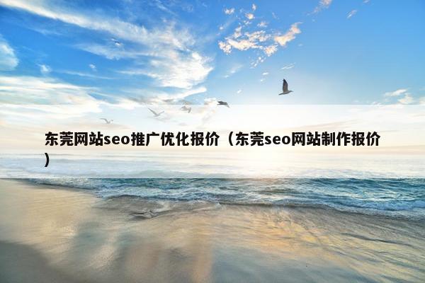 东莞网站seo推广优化报价（东莞seo网站制作报价）
