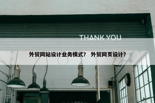 外贸网站设计业务模式？ 外贸网页设计？
