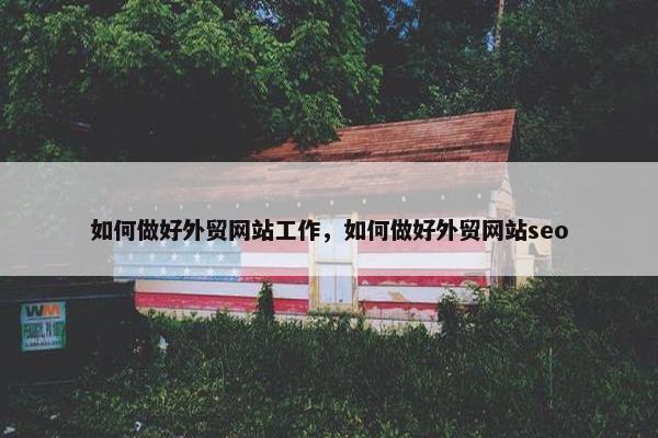 如何做好外贸网站工作，如何做好外贸网站seo
